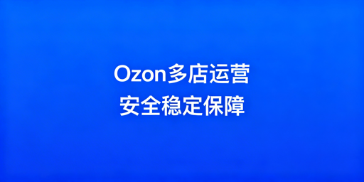 Ozon多店铺安全运营：隔离与差异运营指南