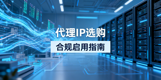 代理IP购买启用全流程及业务选型指南