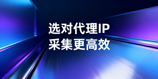 国内外数据采集场景代理IP选型核心标准与适配逻辑