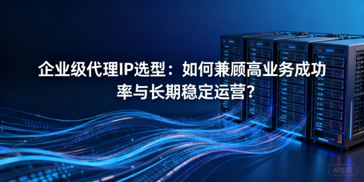 企业选代理IP：如何兼顾成功率与稳定性？