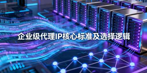 挑选优质企业级代理IP，核心看什么？