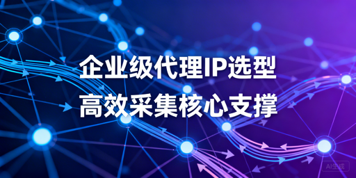 2026年大数据采集代理IP怎么选？核心指标解析