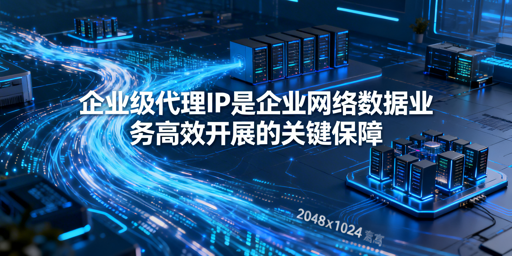 企业如何挑选适配业务的优质代理IP？