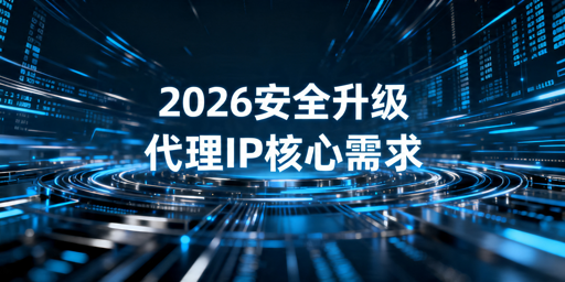 2026平台安全升级，国内大规模采集代理IP怎么选