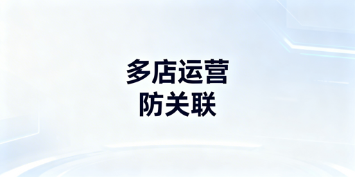 亚马逊多店铺防关联全流程要点及工具推荐