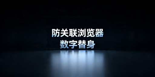 防关联浏览器原理解析、效果说明及使用选购指南