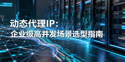 企业如何挑选适配高并发的优质动态代理IP？