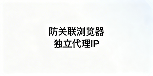 亚马逊账号防关联：防关联浏览器+独立IP全解析