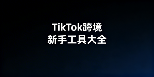 TikTok Shop跨境新手必备运营工具汇总