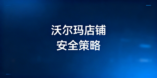 沃尔玛店铺多人操作核心安全策略指南