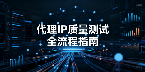 企业如何科学测试代理IP？3步避坑指南
