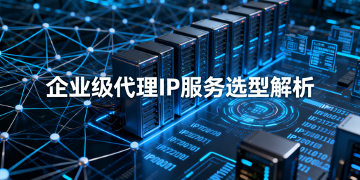 企业如何挑选适配业务的靠谱代理IP？