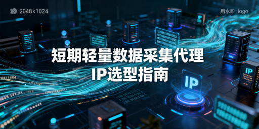 短期轻量数据采集：代理IP选型如何兼顾效率、成本与稳定性？