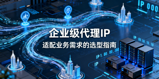 企业如何挑选适配业务的优质代理IP？