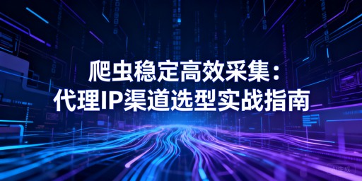 爬虫代理IP怎么选？稳定采集不踩坑