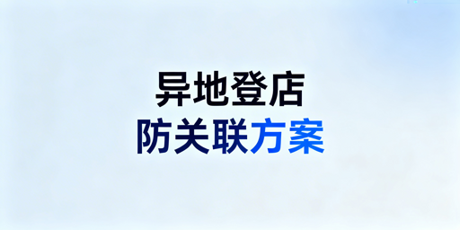跨境多人异地登店防关联全攻略：工具选型与避坑指南