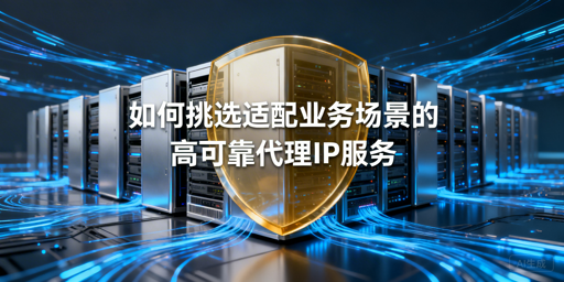 企业如何挑选适配业务的高可靠代理IP？
