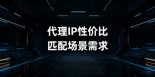 不同业务场景下代理IP的性价比判断标准