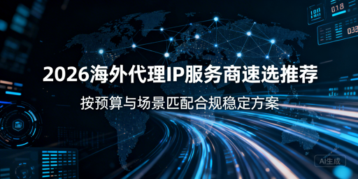 2026海外代理IP服务商速选推荐：按预算与场景匹配合规方案