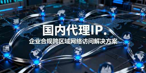 企业如何合规用代理IP突破地域访问限制？