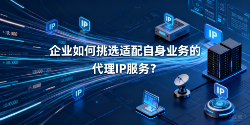 企业该如何挑选适配业务的代理IP？