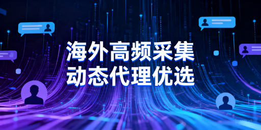 海外社交媒体高频采集为什么更适合动态代理IP