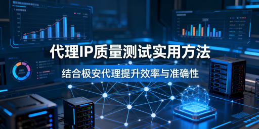 无专业工具，如何高效测试代理IP质量？