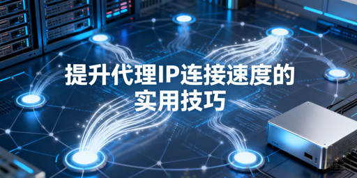 企业代理IP提速慢？这几招让效率飙升