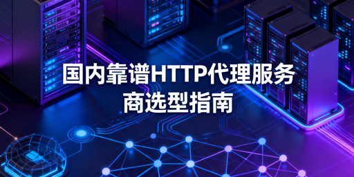 企业如何挑选适配业务场景的HTTP代理服务商？