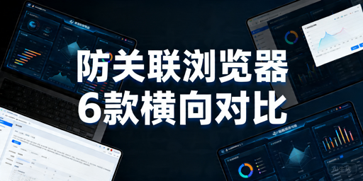 2026年跨境防关联浏览器哪个好用？