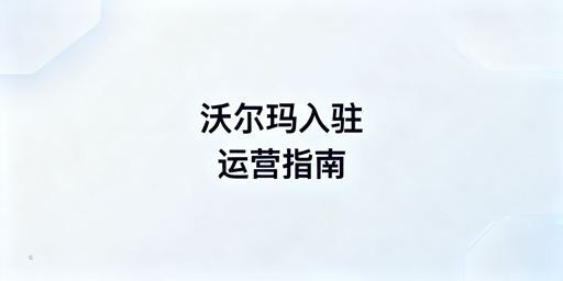 沃尔玛下店后：卖家中心入驻流程及运营工具推荐