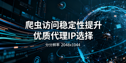 如何保障爬虫稳定访问？代理IP选型全攻略