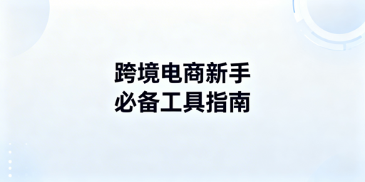 2026TikTok Shop新手必备跨境工具推荐及使用指南