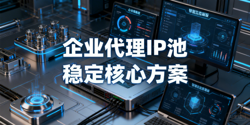 2026企业级代理IP池选型指南：核心方案与落地策略解析