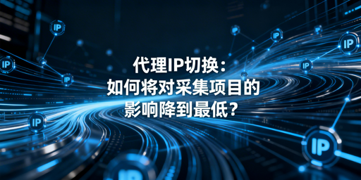 切换代理IP，如何最小化采集项目影响？