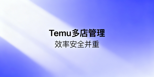 2026年Temu店铺多人管理安全协同操作指南