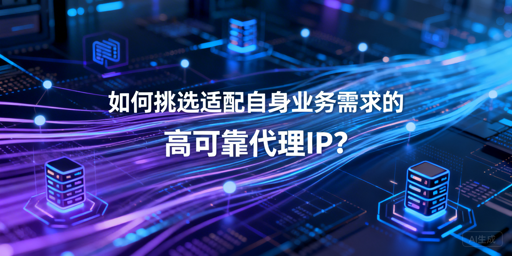 企业如何选适配业务的高可靠代理IP？