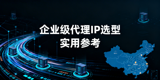 企业级代理IP怎么选？核心要点全解析
