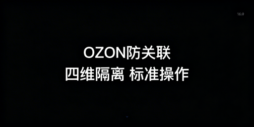 OZON团队多店运营防关联实操指南