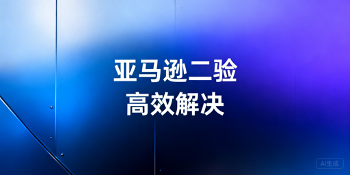 亚马逊二步验证：无法关闭？解决方案与飞跨高效管理