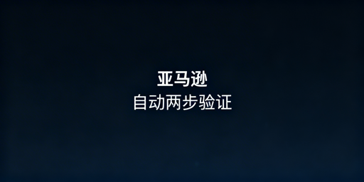 亚马逊自动两步验证设置指南与工具推荐