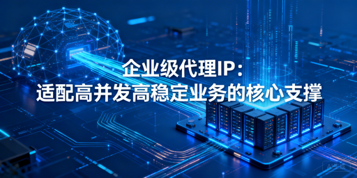 企业如何挑选高稳定高并发的优质代理IP？