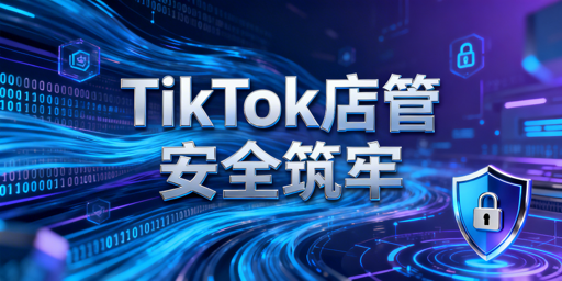 TikTok Shop多人店铺管理：安全设置实操指南