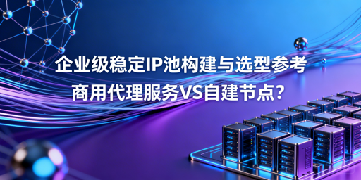 企业级IP池怎么选？四大方案+避坑指南