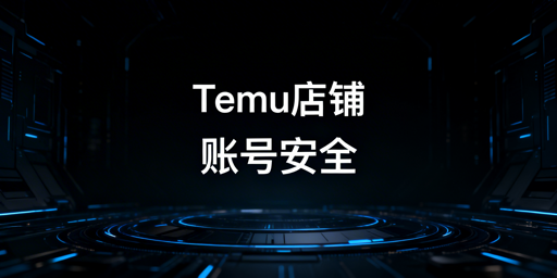 多人管理Temu店铺账号安全防护指南