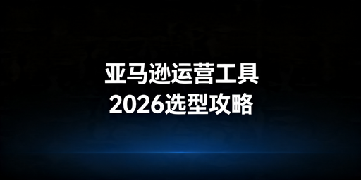 《2026年亚马逊自动化运营工具选型指南》