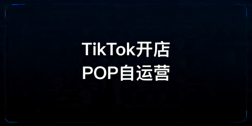 TikTok跨境POP自运营开店全流程及运营指南
