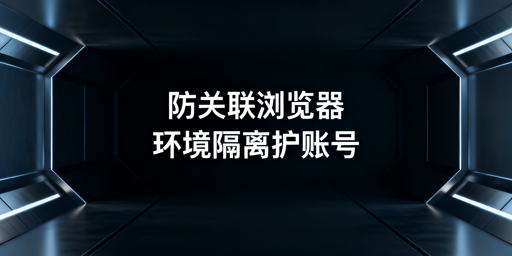 防关联浏览器：缓存Cookie清理的原则与方法