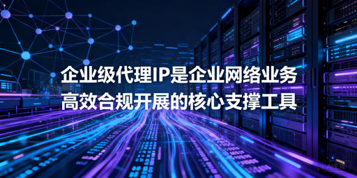 企业级代理IP怎么选？核心选型要点全解析