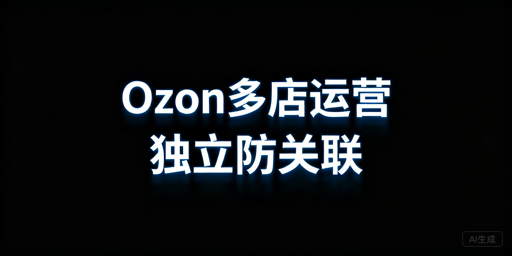 Ozon多店铺防关联：安全运营全流程指南